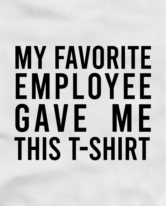 My favorite employee gave me this t-shirt